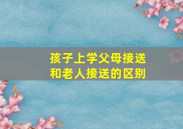 孩子上学父母接送和老人接送的区别