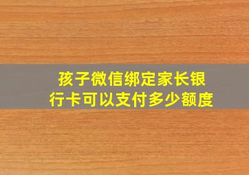 孩子微信绑定家长银行卡可以支付多少额度