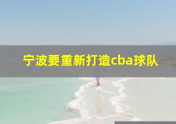 宁波要重新打造cba球队