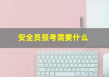 安全员报考需要什么