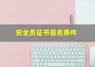 安全员证书报名条件