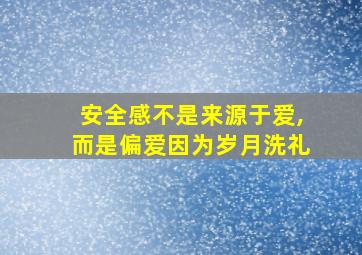 安全感不是来源于爱,而是偏爱因为岁月洗礼