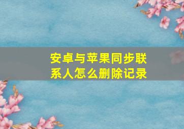 安卓与苹果同步联系人怎么删除记录