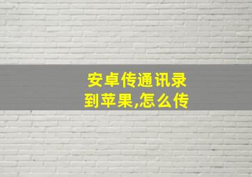 安卓传通讯录到苹果,怎么传