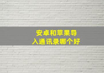 安卓和苹果导入通讯录哪个好