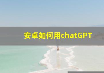 安卓如何用chatGPT