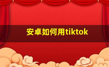 安卓如何用tiktok