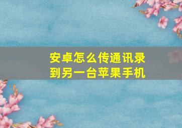 安卓怎么传通讯录到另一台苹果手机