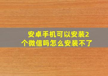 安卓手机可以安装2个微信吗怎么安装不了