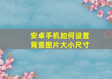 安卓手机如何设置背景图片大小尺寸