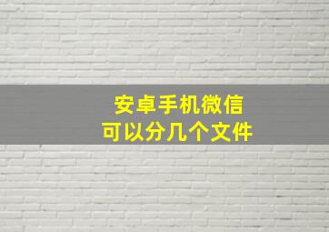 安卓手机微信可以分几个文件