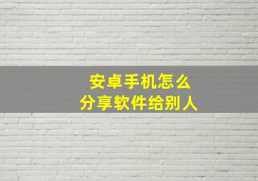 安卓手机怎么分享软件给别人