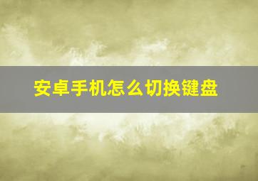 安卓手机怎么切换键盘