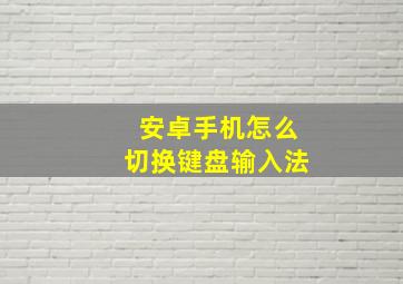 安卓手机怎么切换键盘输入法