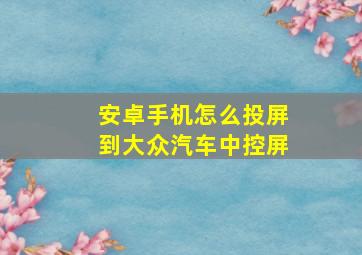 安卓手机怎么投屏到大众汽车中控屏