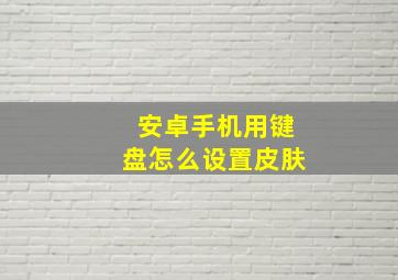 安卓手机用键盘怎么设置皮肤