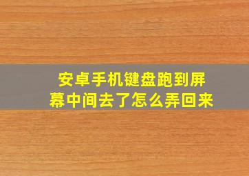 安卓手机键盘跑到屏幕中间去了怎么弄回来