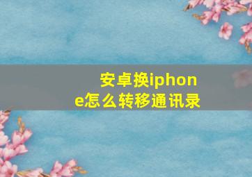 安卓换iphone怎么转移通讯录