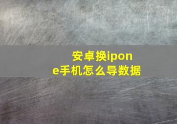 安卓换ipone手机怎么导数据