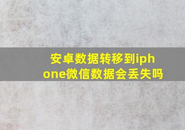 安卓数据转移到iphone微信数据会丢失吗