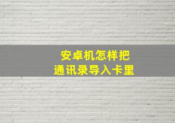 安卓机怎样把通讯录导入卡里