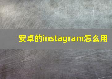 安卓的instagram怎么用