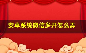 安卓系统微信多开怎么弄