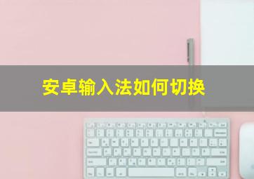 安卓输入法如何切换