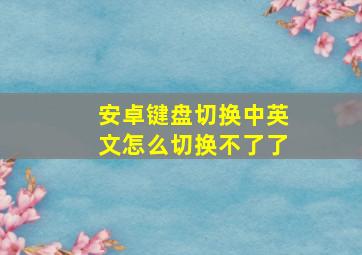 安卓键盘切换中英文怎么切换不了了