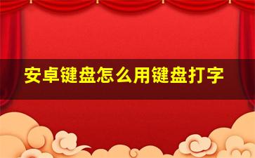 安卓键盘怎么用键盘打字