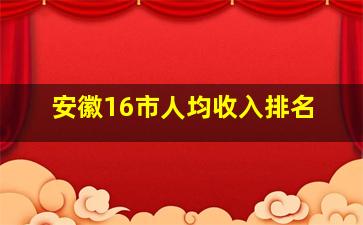 安徽16市人均收入排名