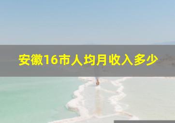 安徽16市人均月收入多少