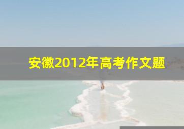 安徽2012年高考作文题