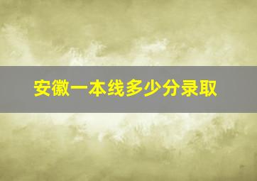 安徽一本线多少分录取