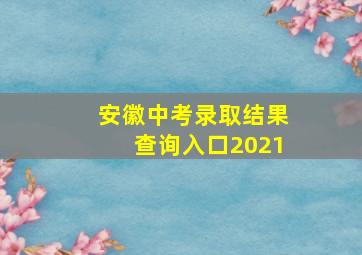 安徽中考录取结果查询入口2021