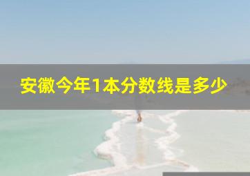 安徽今年1本分数线是多少