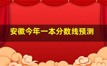 安徽今年一本分数线预测