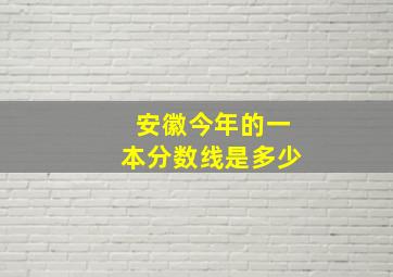 安徽今年的一本分数线是多少