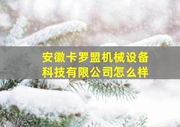 安徽卡罗盟机械设备科技有限公司怎么样