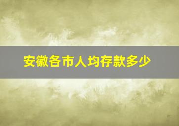 安徽各市人均存款多少