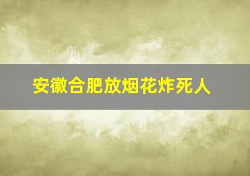 安徽合肥放烟花炸死人