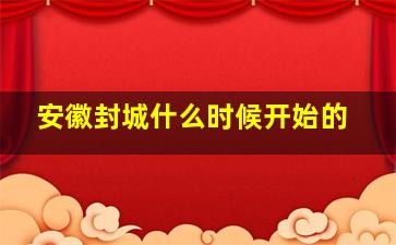 安徽封城什么时候开始的