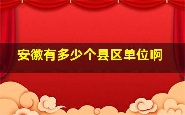 安徽有多少个县区单位啊