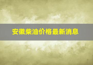 安徽柴油价格最新消息