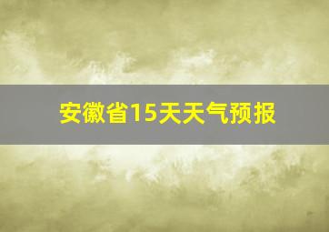 安徽省15天天气预报