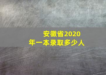 安徽省2020年一本录取多少人