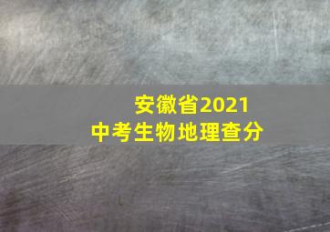 安徽省2021中考生物地理查分