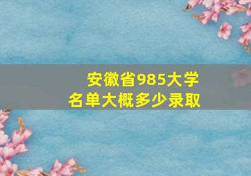 安徽省985大学名单大概多少录取