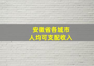 安徽省各城市人均可支配收入