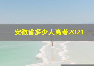 安徽省多少人高考2021